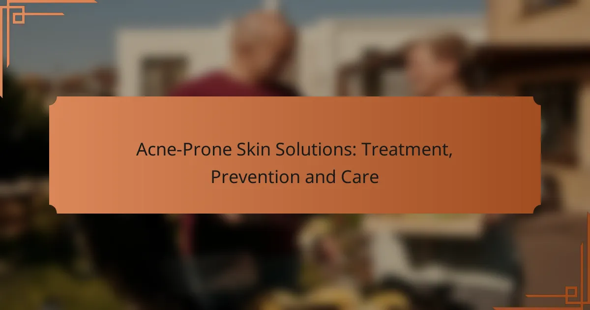 Acne-Prone Skin Solutions: Treatment, Prevention and Care