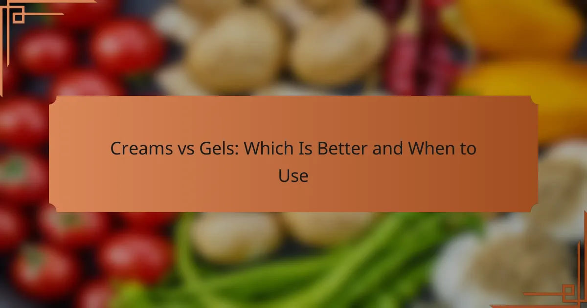 Creams vs Gels: Which Is Better and When to Use