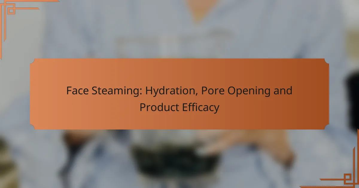 Face Steaming: Hydration, Pore Opening and Product Efficacy