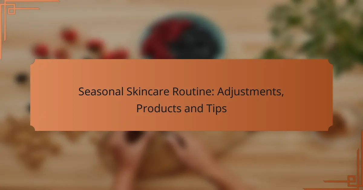 Seasonal Skincare Routine: Adjustments, Products and Tips