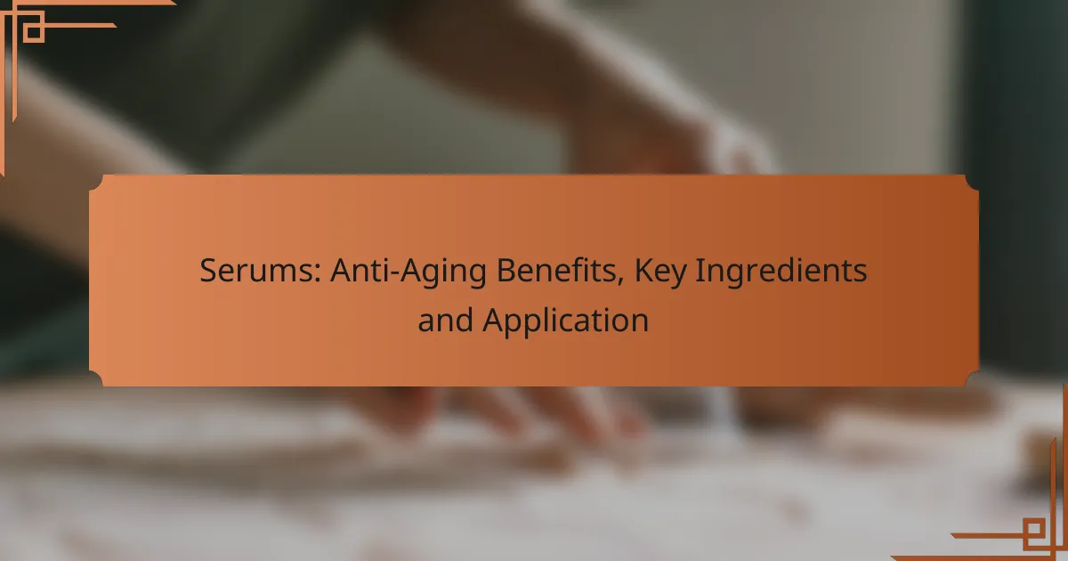 Serums: Anti-Aging Benefits, Key Ingredients and Application