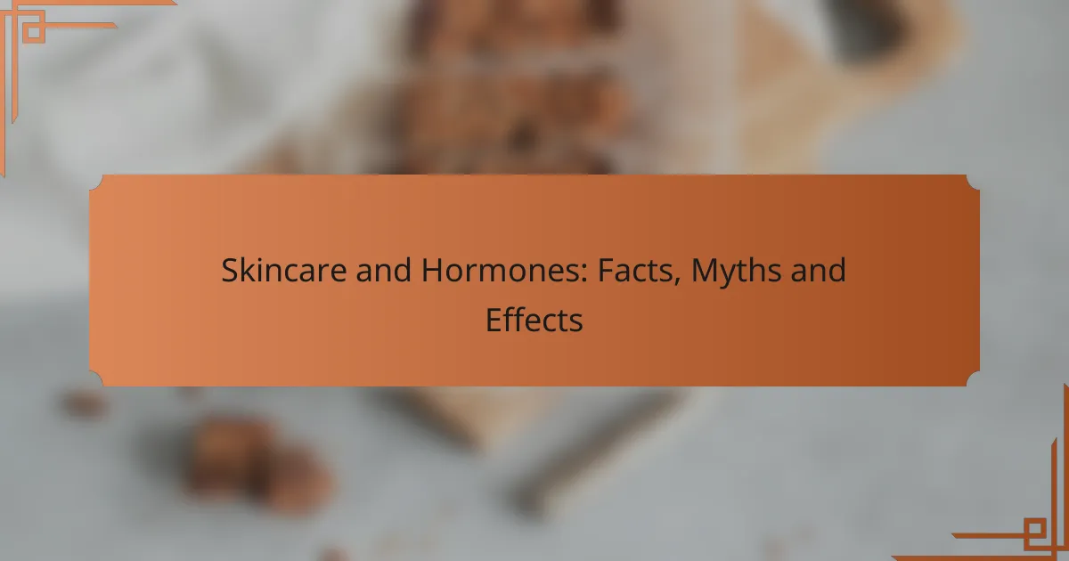 Skincare and Hormones: Facts, Myths and Effects