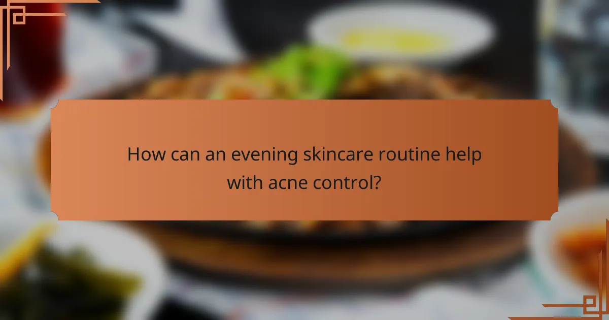 How can an evening skincare routine help with acne control?