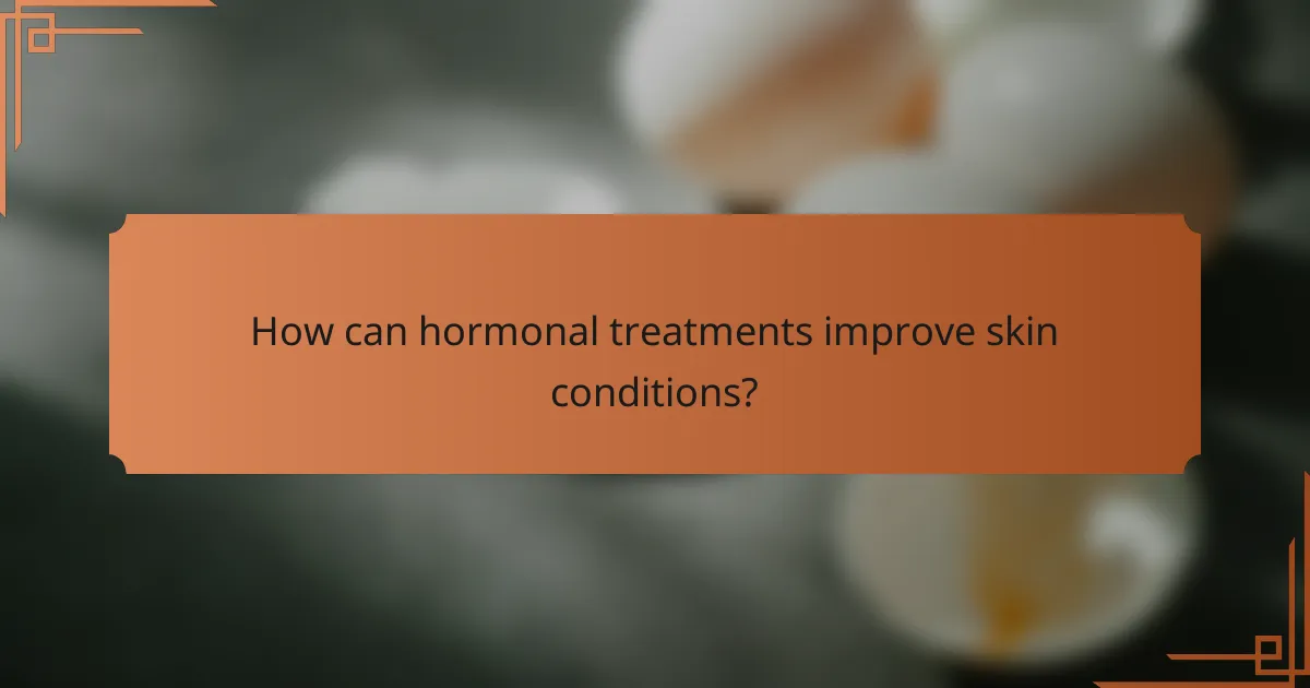 How can hormonal treatments improve skin conditions?