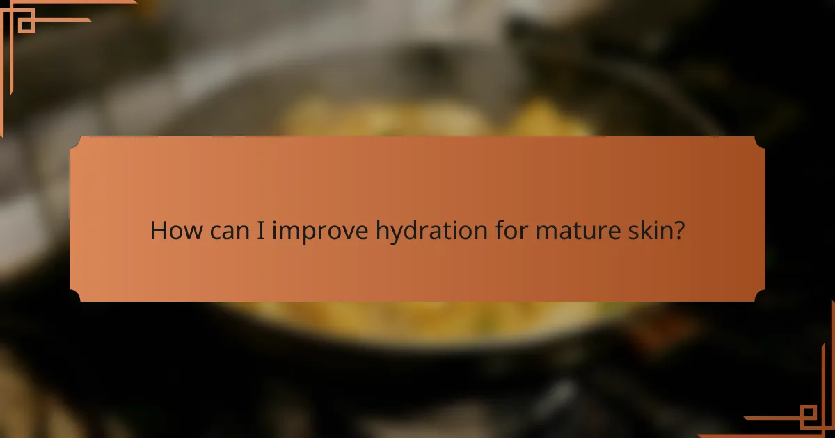 How can I improve hydration for mature skin?