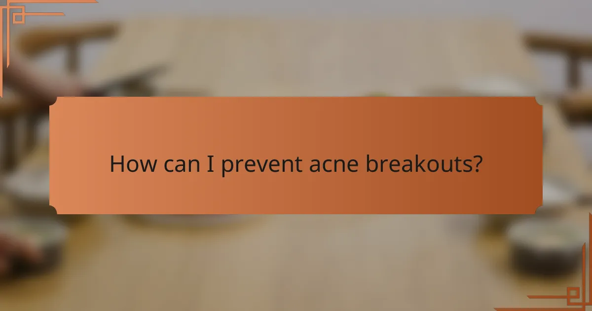 How can I prevent acne breakouts?