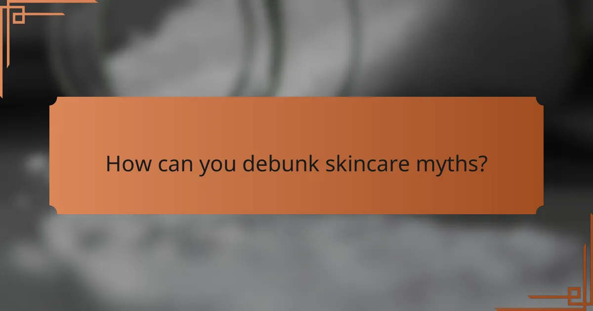 How can you debunk skincare myths?