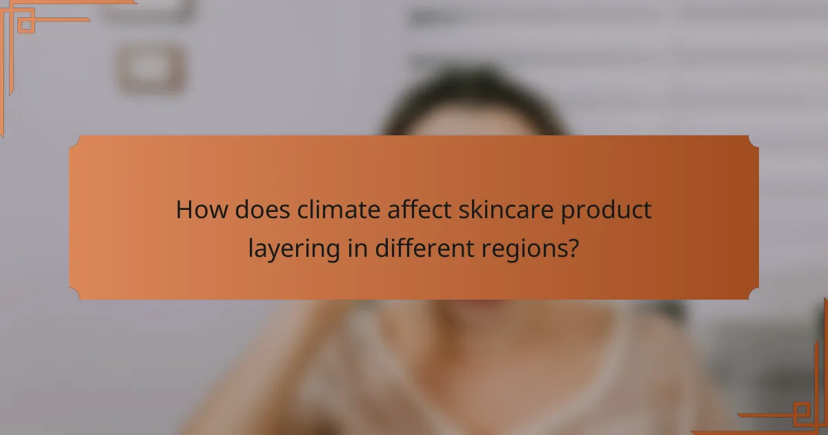 How does climate affect skincare product layering in different regions?