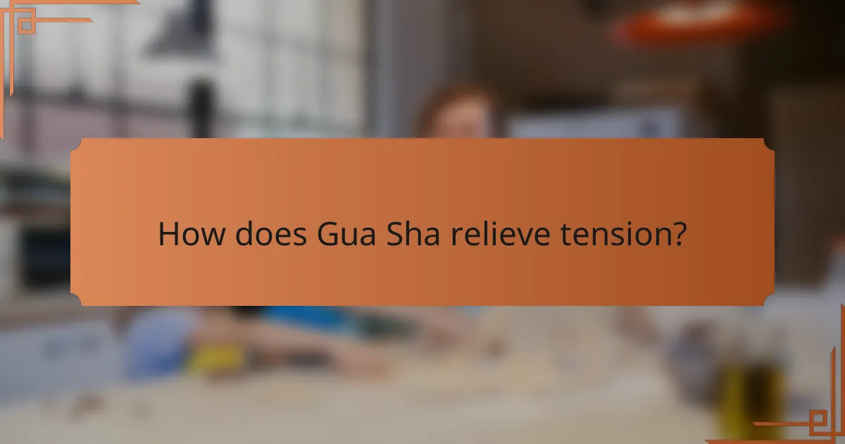 How does Gua Sha relieve tension?