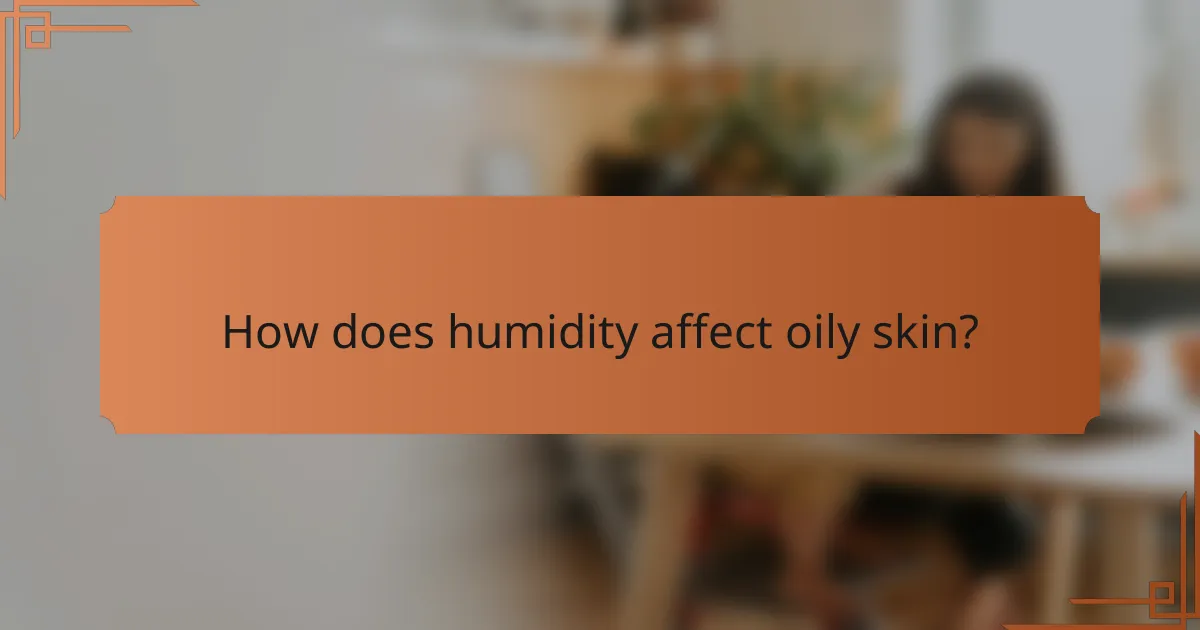 How does humidity affect oily skin?