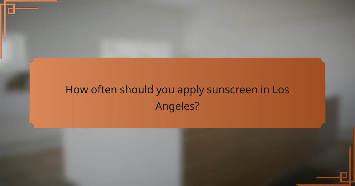 How often should you apply sunscreen in Los Angeles?