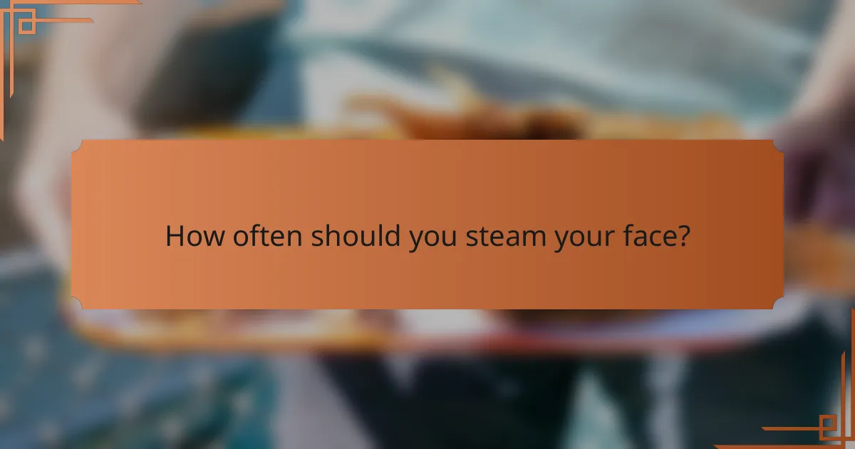 How often should you steam your face?