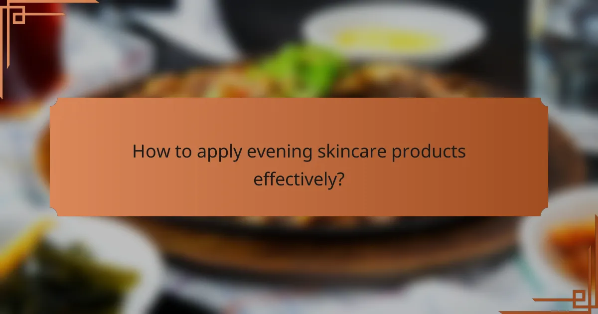 How to apply evening skincare products effectively?
