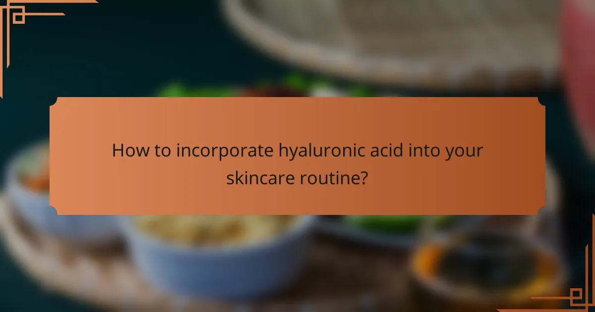 How to incorporate hyaluronic acid into your skincare routine?