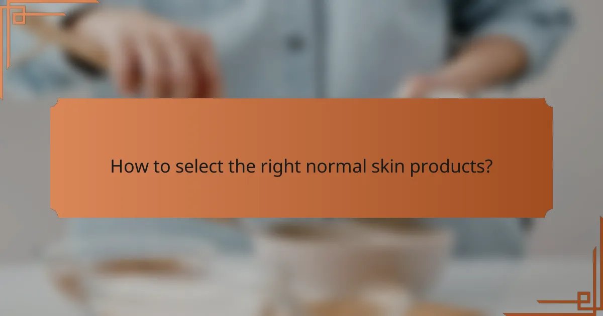 How to select the right normal skin products?
