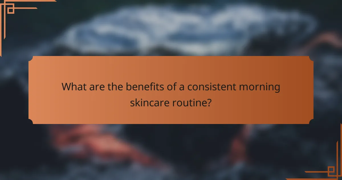What are the benefits of a consistent morning skincare routine?