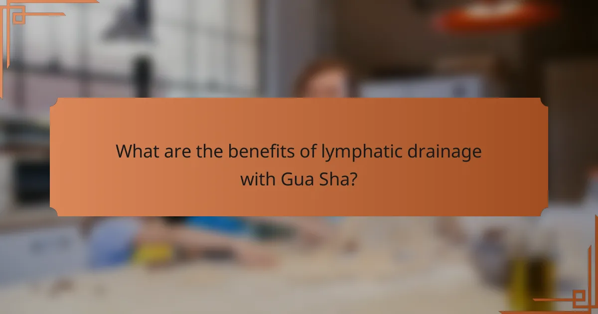 What are the benefits of lymphatic drainage with Gua Sha?