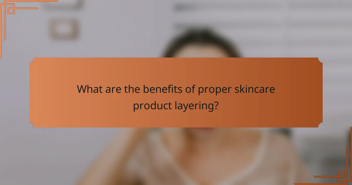What are the benefits of proper skincare product layering?