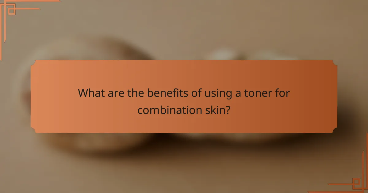 What are the benefits of using a toner for combination skin?