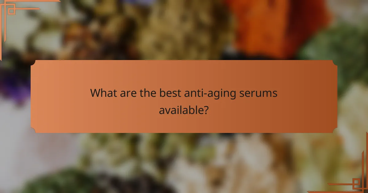 What are the best anti-aging serums available?
