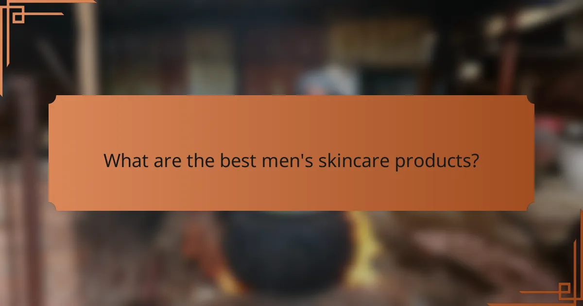 What are the best men's skincare products?