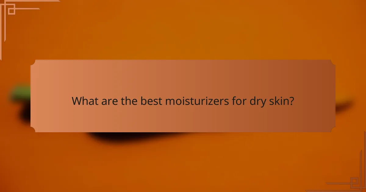 What are the best moisturizers for dry skin?