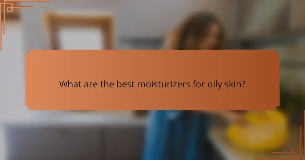 What are the best moisturizers for oily skin?
