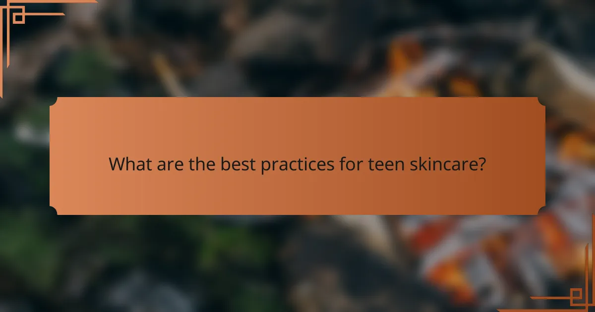 What are the best practices for teen skincare?
