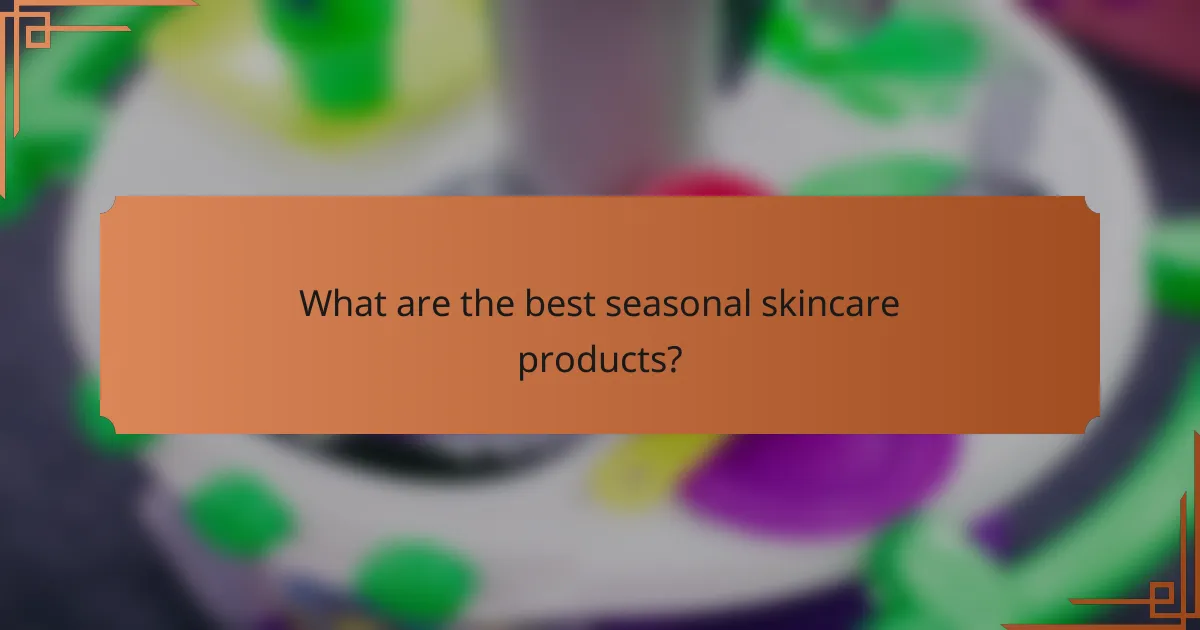 What are the best seasonal skincare products?