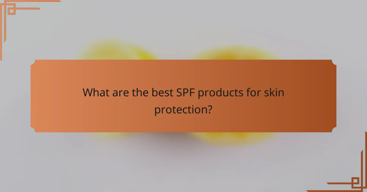 What are the best SPF products for skin protection?