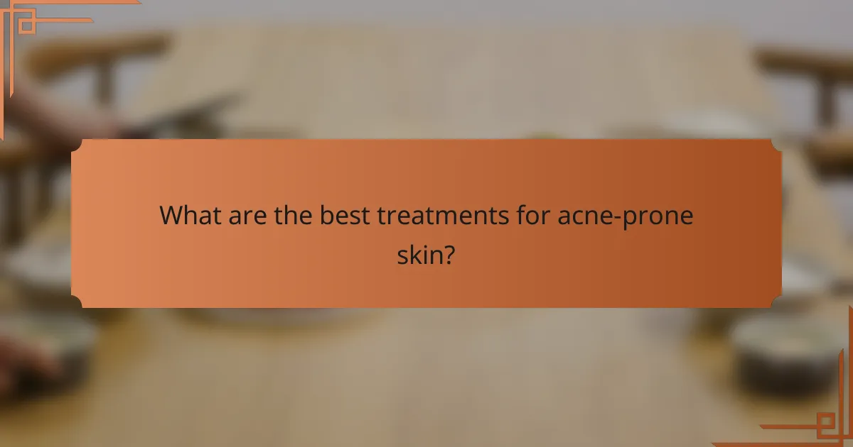 What are the best treatments for acne-prone skin?