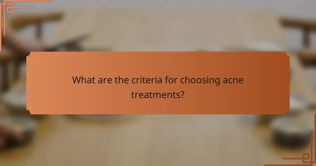 What are the criteria for choosing acne treatments?