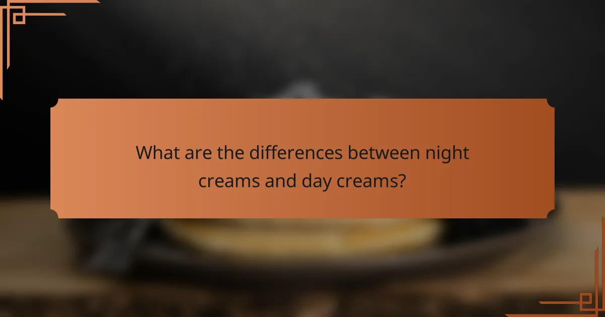 What are the differences between night creams and day creams?