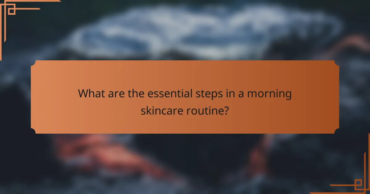What are the essential steps in a morning skincare routine?