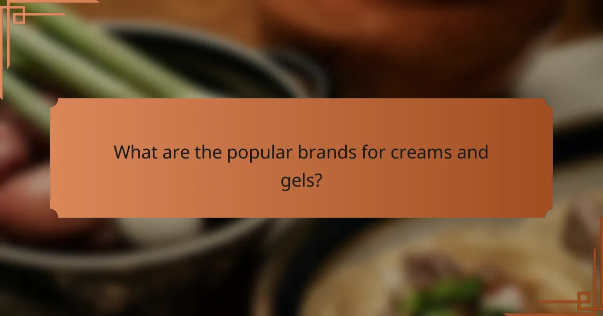 What are the popular brands for creams and gels?