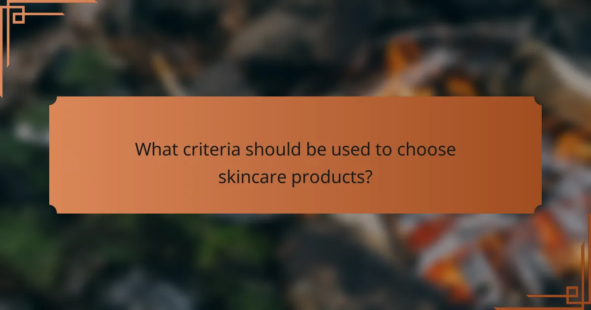 What criteria should be used to choose skincare products?