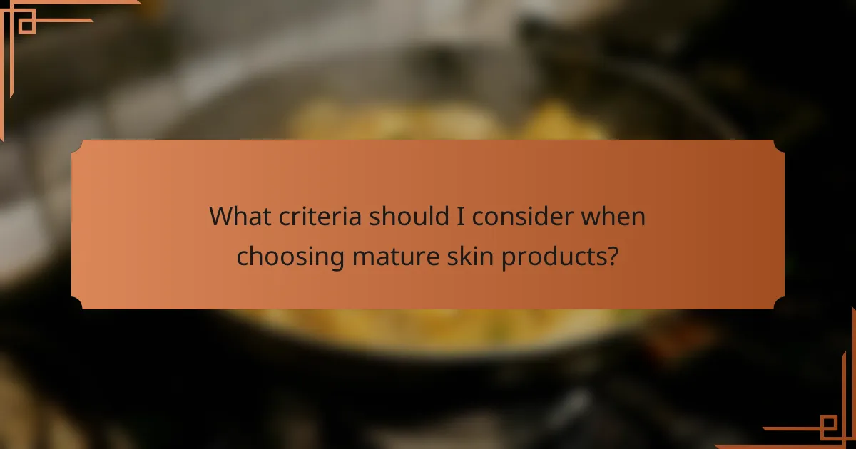 What criteria should I consider when choosing mature skin products?