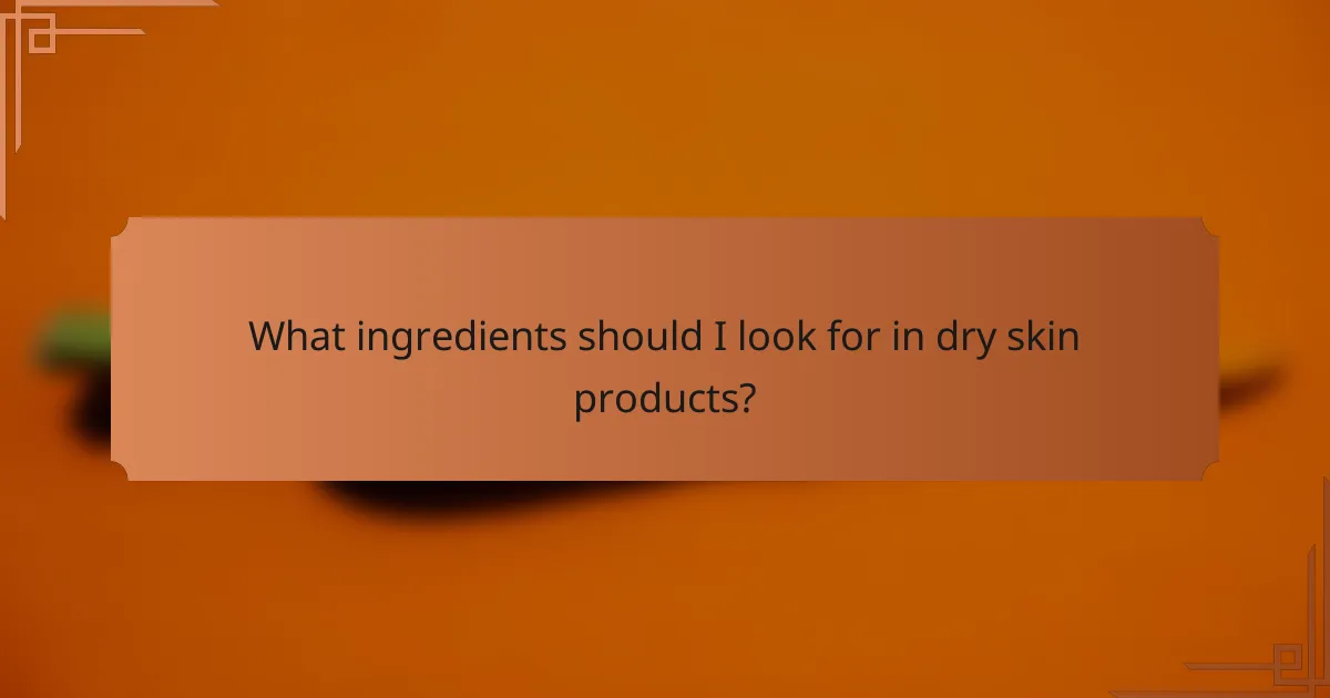 What ingredients should I look for in dry skin products?