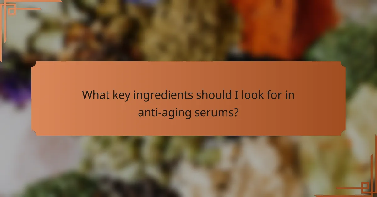 What key ingredients should I look for in anti-aging serums?