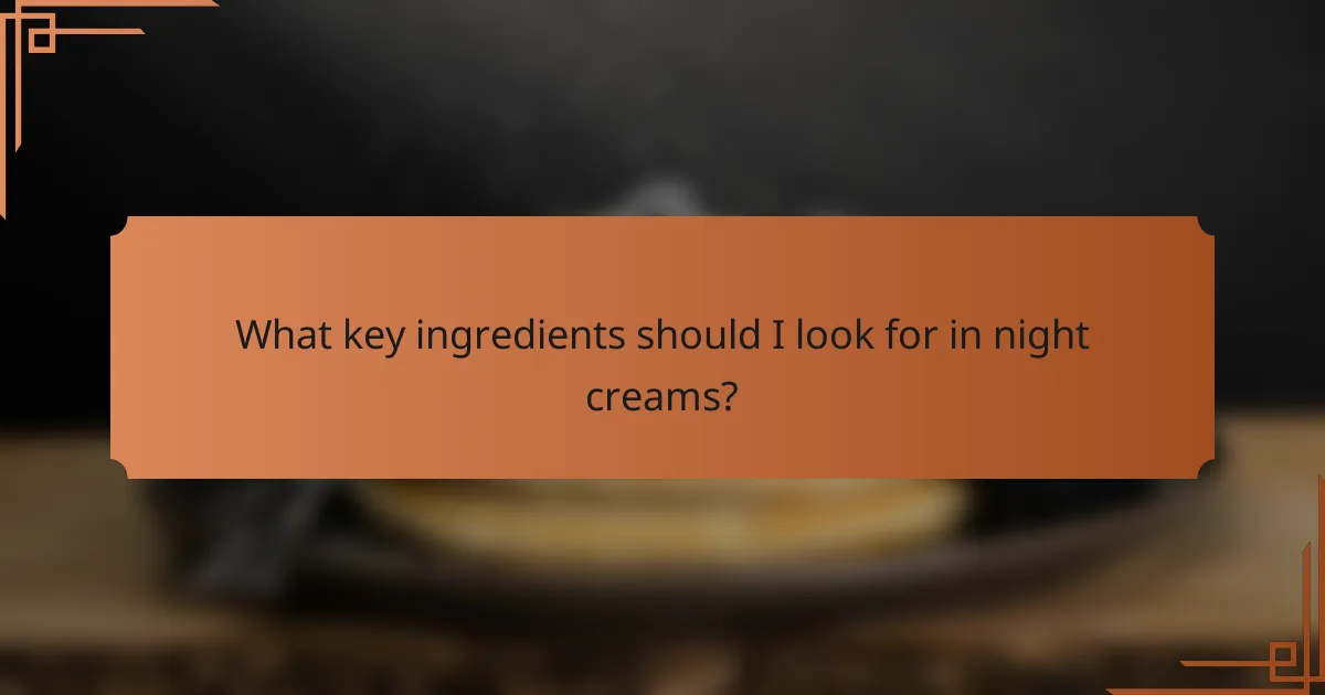 What key ingredients should I look for in night creams?