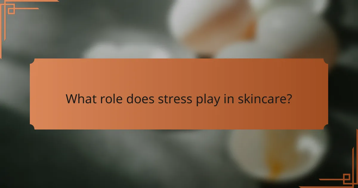 What role does stress play in skincare?