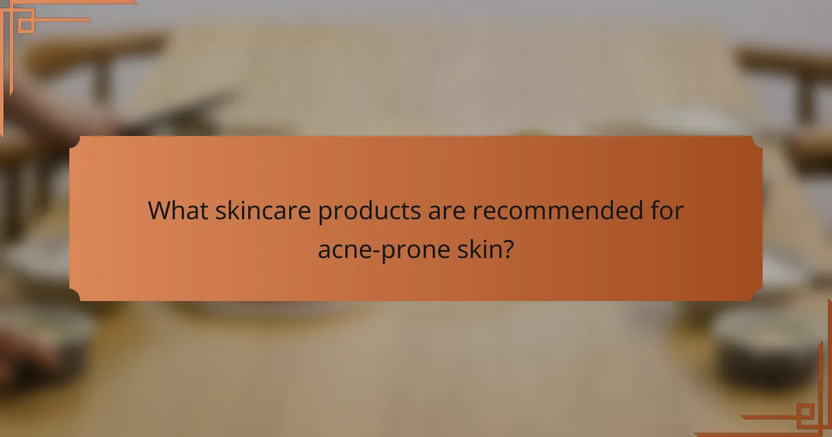 What skincare products are recommended for acne-prone skin?