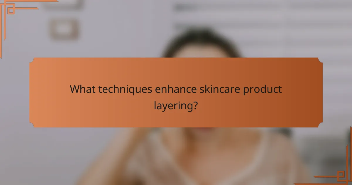 What techniques enhance skincare product layering?