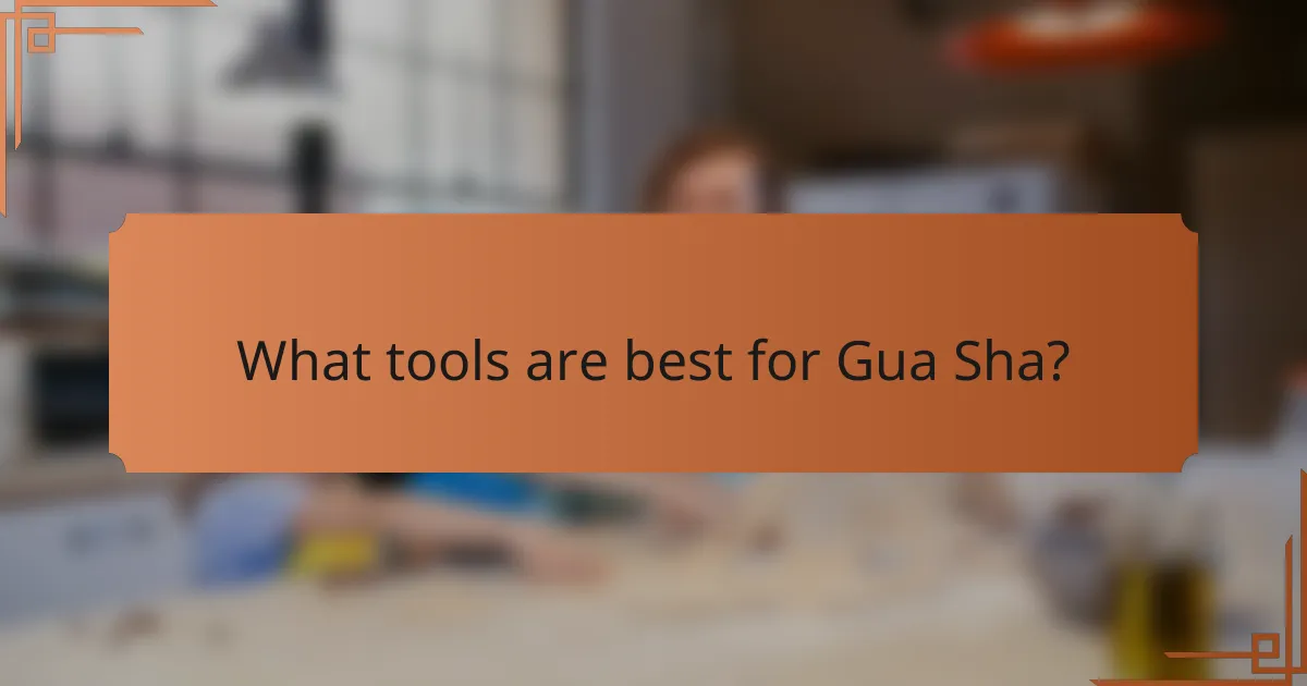 What tools are best for Gua Sha?